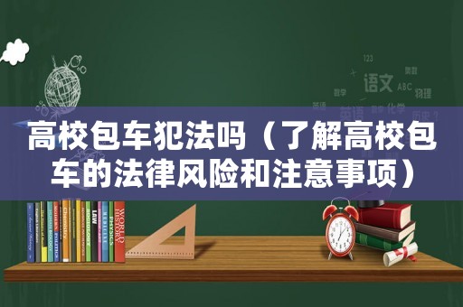 高校包車犯法嗎（了解高校包車的法律風險和注意事項）