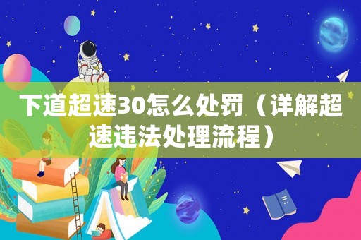 下道超速30怎么處罰（詳解超速違法處理流程）
