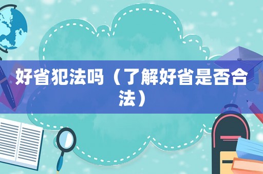好省犯法嗎（了解好省是否合法）