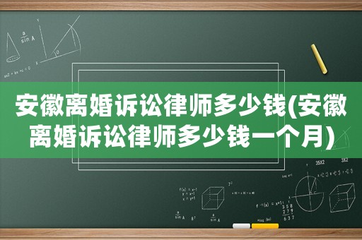 安徽離婚訴訟律師多少錢(安徽離婚訴訟律師多少錢一個月)