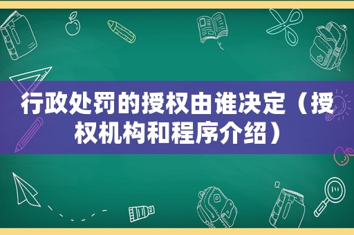 行政處罰的授權由誰決定（授權機構和程序介紹）