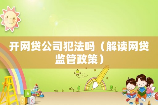 開網貸公司犯法嗎（解讀網貸監管政策）