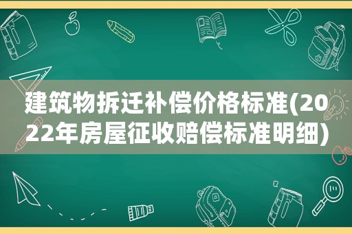 建筑物拆遷補償價格標準(2022年房屋征收賠償標準明細)