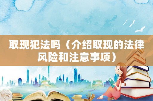 取現犯法嗎（介紹取現的法律風險和注意事項）
