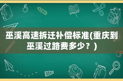 巫溪高速拆遷補(bǔ)償標(biāo)準(zhǔn)(重慶到巫溪過路費(fèi)多少？)