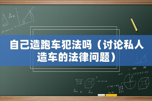 自己造跑車犯法嗎（討論私人造車的法律問題）