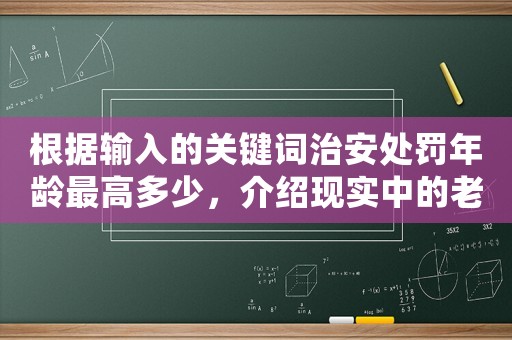 根據輸入的關鍵詞治安處罰年齡最高多少，介紹現實中的老年罪犯們