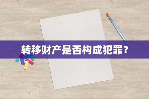 轉移財產是否構成犯罪？