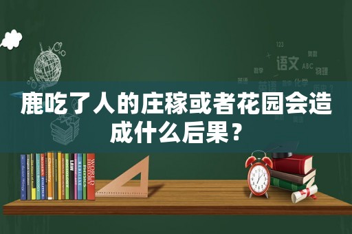 鹿吃了人的莊稼或者花園會造成什么后果？