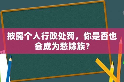 披露個人行政處罰，你是否也會成為愁嫁族？