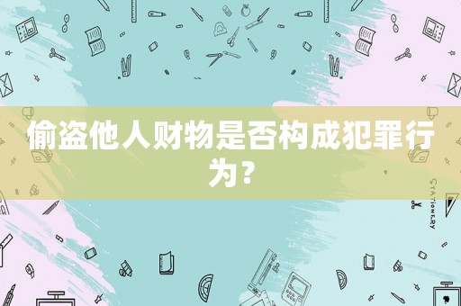 偷盜他人財物是否構成犯罪行為？