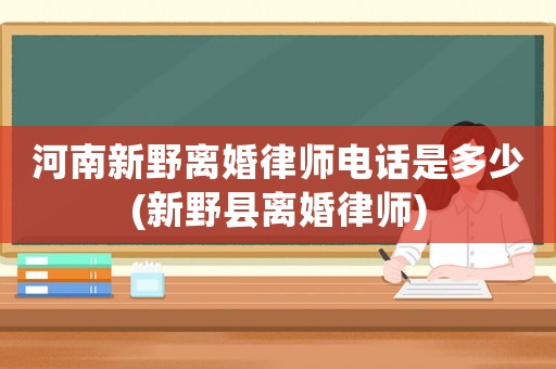 河南新野離婚律師電話是多少(新野縣離婚律師)