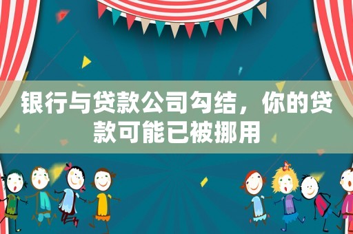 銀行與貸款公司勾結，你的貸款可能已被挪用