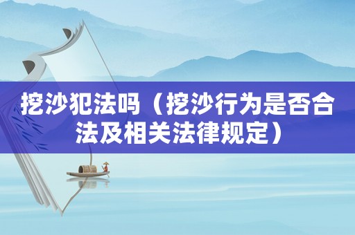 挖沙犯法嗎（挖沙行為是否合法及相關(guān)法律規(guī)定）