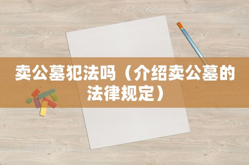 賣公墓犯法嗎（介紹賣公墓的法律規定）