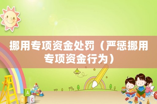 挪用專項資金處罰（嚴懲挪用專項資金行為）