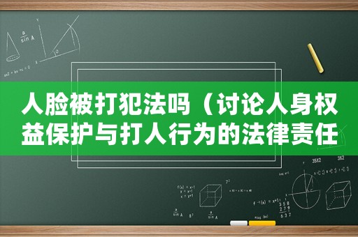 人臉被打犯法嗎（討論人身權益保護與打人行為的法律責任）