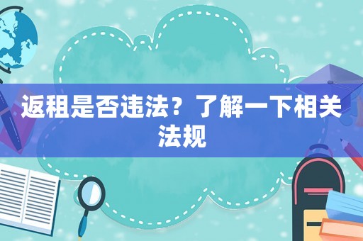 返租是否違法？了解一下相關(guān)法規(guī)