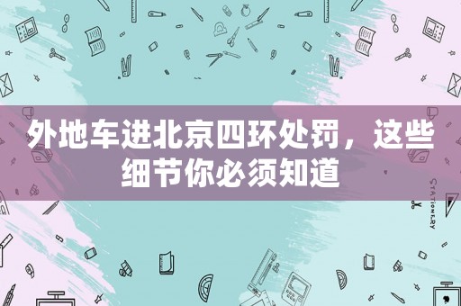 外地車進北京四環(huán)處罰，這些細節(jié)你必須知道