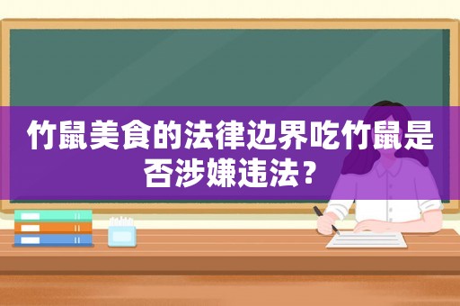 竹鼠美食的法律邊界吃竹鼠是否涉嫌違法？