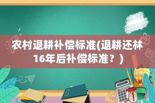 農村退耕補償標準(退耕還林16年后補償標準？)
