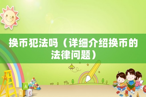 換幣犯法嗎（詳細(xì)介紹換幣的法律問題）