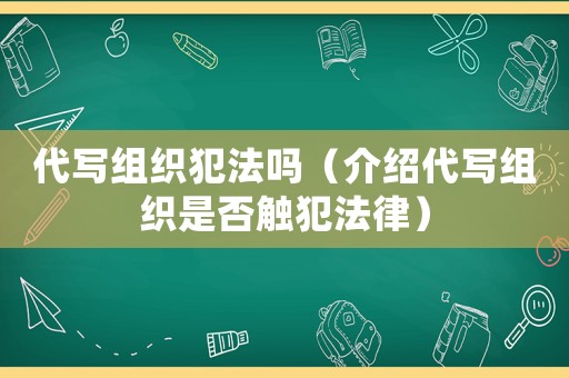 代寫組織犯法嗎（介紹代寫組織是否觸犯法律）