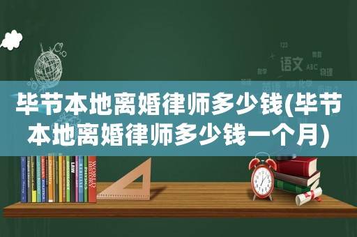 畢節本地離婚律師多少錢(畢節本地離婚律師多少錢一個月)