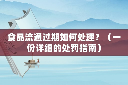 食品流通過期如何處理？（一份詳細的處罰指南）