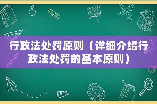 行政法處罰原則（詳細介紹行政法處罰的基本原則）