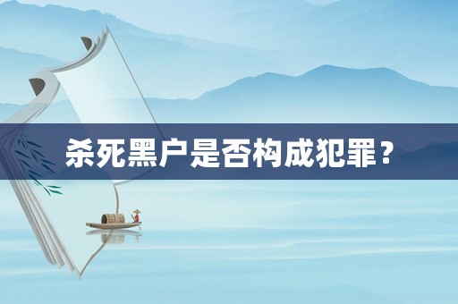 殺死黑戶是否構(gòu)成犯罪？