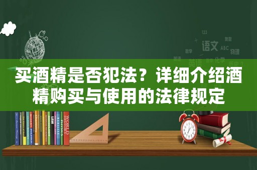 買酒精是否犯法？詳細介紹酒精購買與使用的法律規定