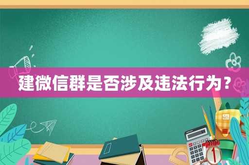 建微信群是否涉及違法行為？