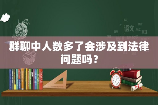 群聊中人數多了會涉及到法律問題嗎？