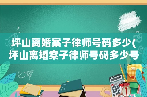 坪山離婚案子律師號碼多少(坪山離婚案子律師號碼多少號)