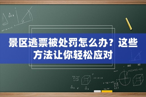 景區逃票被處罰怎么辦？這些方法讓你輕松應對