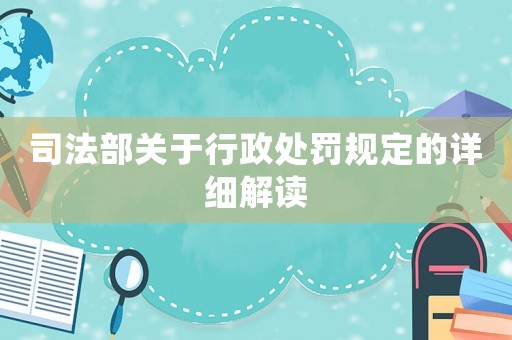 司法部關(guān)于行政處罰規(guī)定的詳細解讀