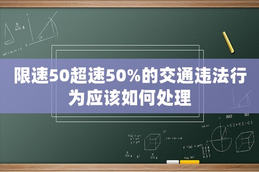 限速50超速50%的交通違法行為應(yīng)該如何處理