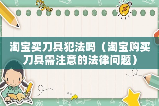淘寶買刀具犯法嗎（淘寶購買刀具需注意的法律問題）