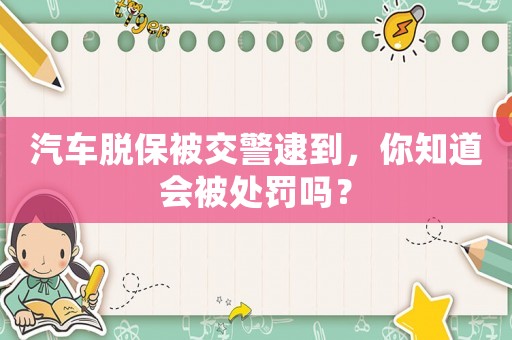 汽車脫保被交警逮到，你知道會被處罰嗎？