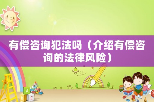 有償咨詢犯法嗎（介紹有償咨詢的法律風(fēng)險）