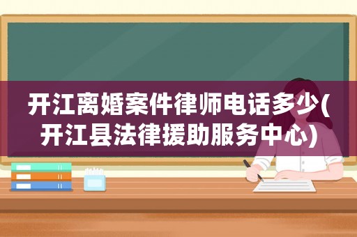 開江離婚案件律師電話多少(開江縣法律援助服務中心)