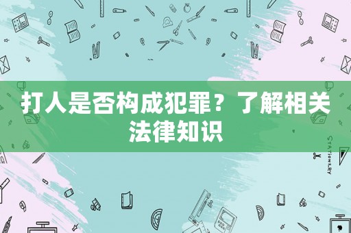 打人是否構成犯罪？了解相關法律知識