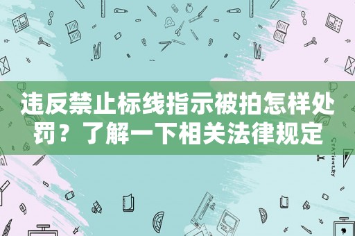 違反禁止標線指示被拍怎樣處罰？了解一下相關法律規定