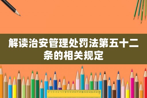 解讀治安管理處罰法第五十二條的相關規定