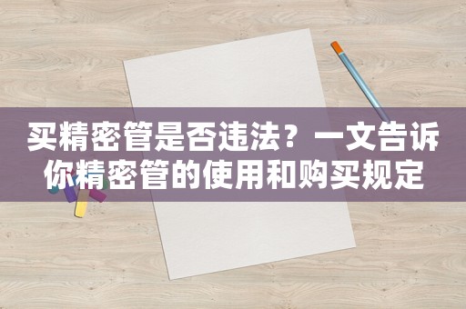 買精密管是否違法？一文告訴你精密管的使用和購買規定