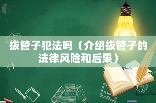 拔管子犯法嗎（介紹拔管子的法律風險和后果）