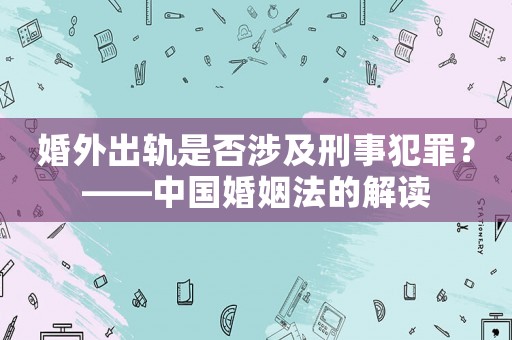 婚外出軌是否涉及刑事犯罪？——中國(guó)婚姻法的解讀