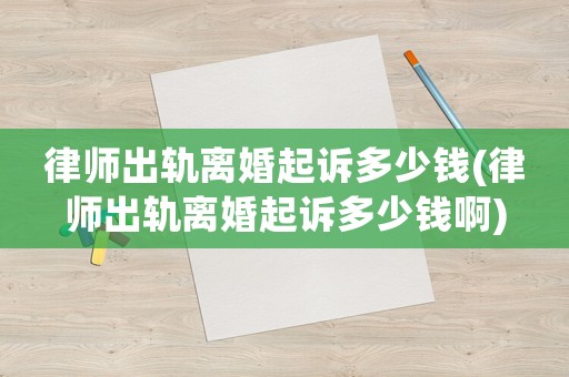 律師出軌離婚起訴多少錢(律師出軌離婚起訴多少錢啊)