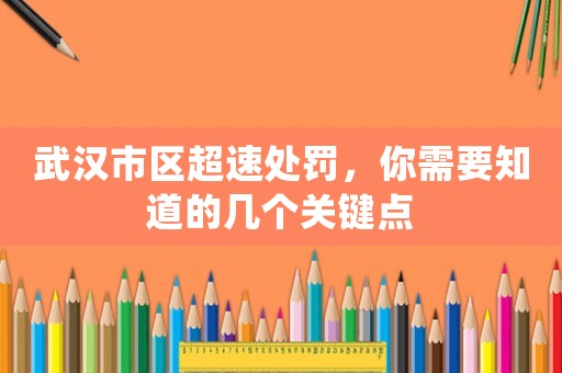 武漢市區(qū)超速處罰，你需要知道的幾個關(guān)鍵點(diǎn)